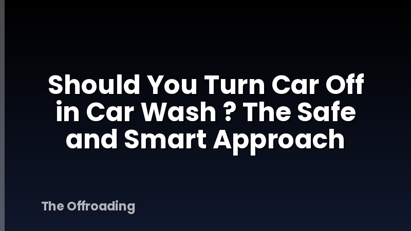 Should You Turn Car Off in Car Wash ? The Safe and Smart Approach