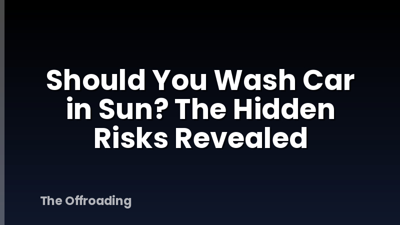 Should You Wash Car in Sun? The Hidden Risks Revealed