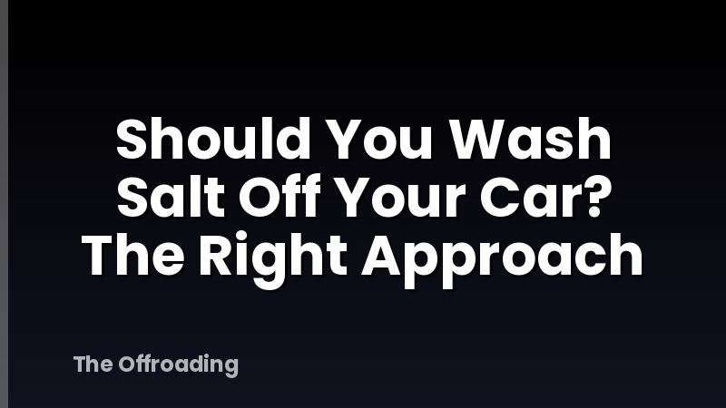 Should You Wash Salt Off Your Car? The Right Approach