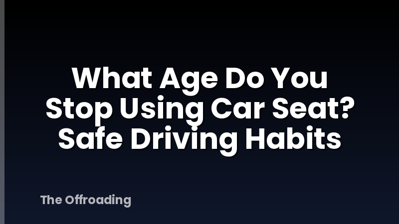 What Age Do You Stop Using Car Seat? Safe Driving Habits