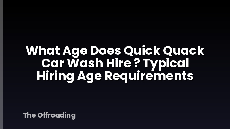 What Age Does Quick Quack Car Wash Hire ? Typical Hiring Age Requirements