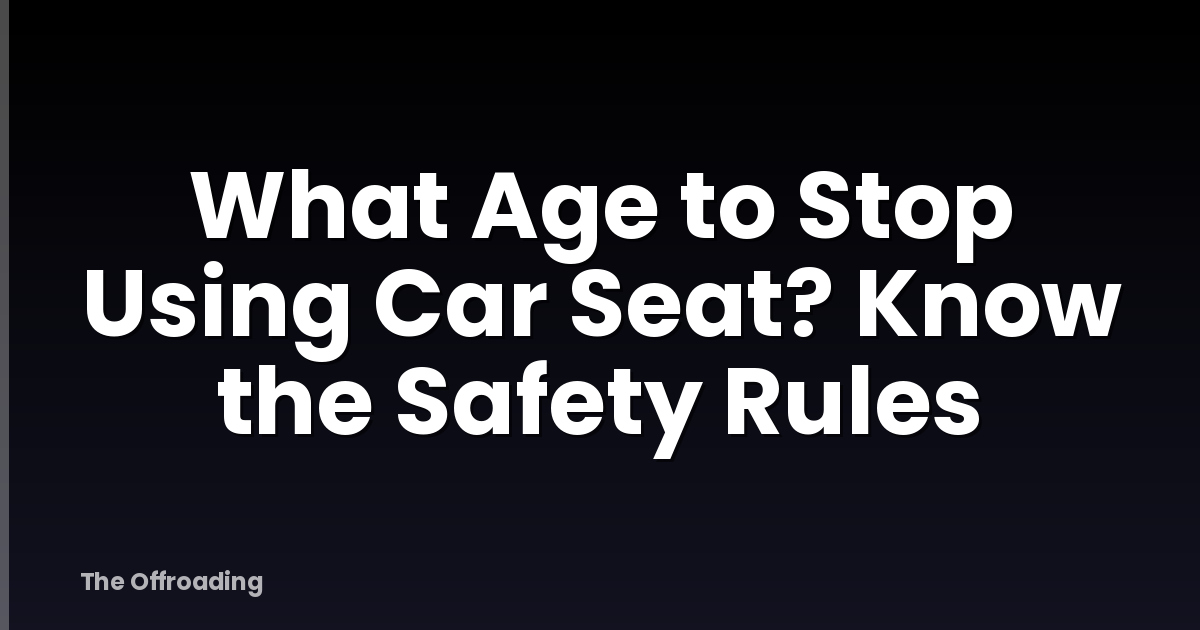 What Age to Stop Using Car Seat? Know the Safety Rules
