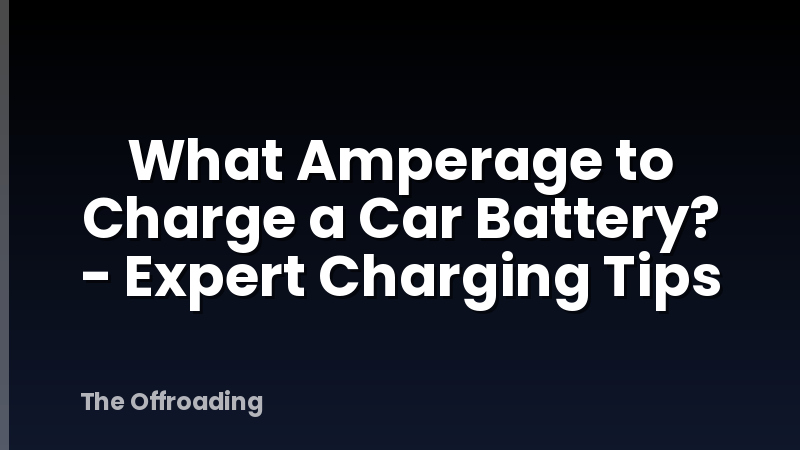 What Amperage to Charge a Car Battery? - Expert Charging Tips