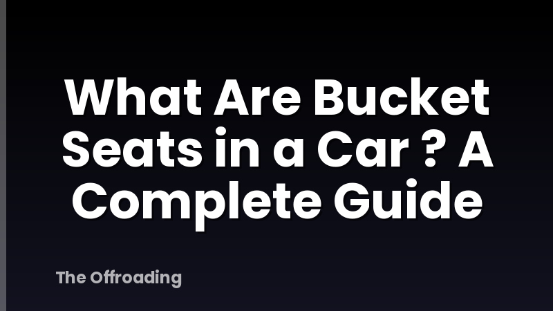 What Are Bucket Seats in a Car ? A Complete Guide