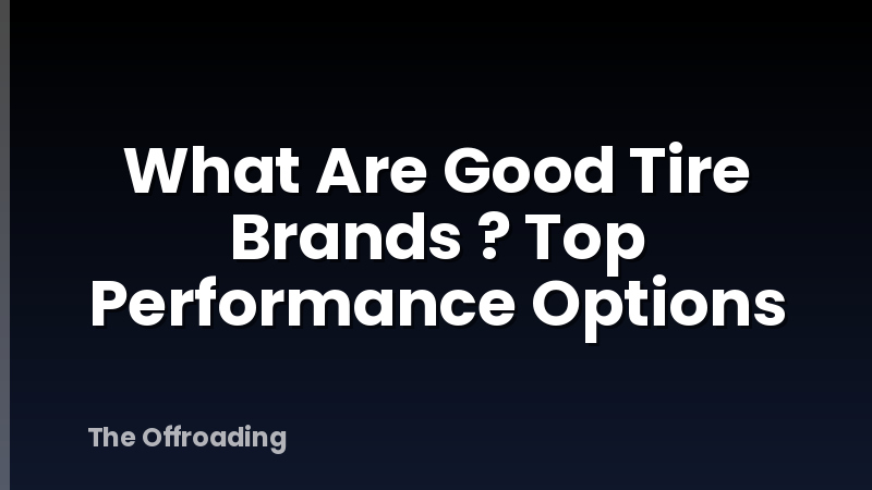 What Are Good Tire Brands ? Top Performance Options