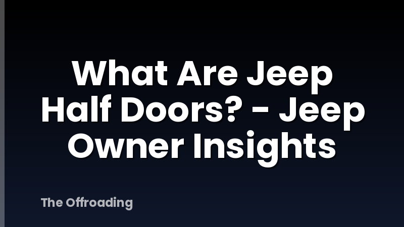 What Are Jeep Half Doors? - Jeep Owner Insights