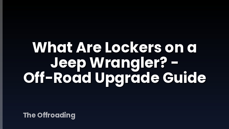 What Are Lockers on a Jeep Wrangler? - Off-Road Upgrade Guide