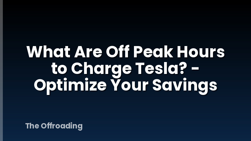 What Are Off Peak Hours to Charge Tesla? - Optimize Your Savings
