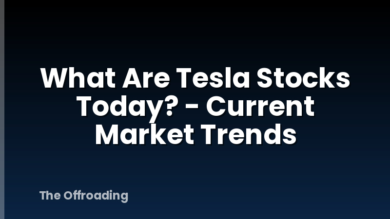 What Are Tesla Stocks Today? - Current Market Trends