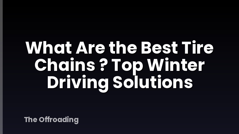 What Are the Best Tire Chains ? Top Winter Driving Solutions