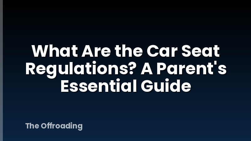 What Are the Car Seat Regulations? A Parent's Essential Guide