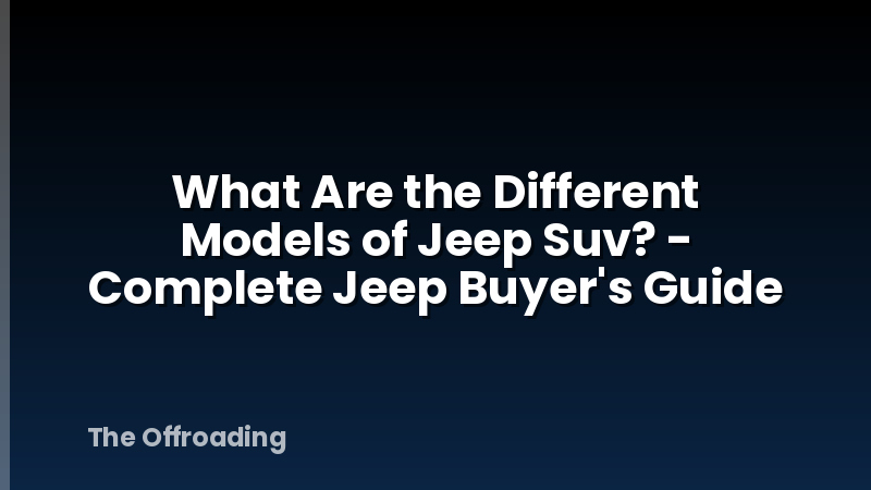 What Are the Different Models of Jeep Suv? - Complete Jeep Buyer's Guide