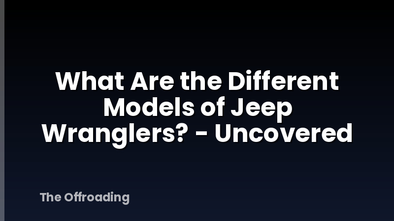 What Are the Different Models of Jeep Wranglers? - Uncovered