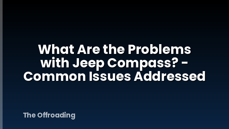What Are the Problems with Jeep Compass? - Common Issues Addressed
