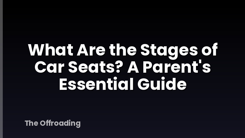 What Are the Stages of Car Seats? A Parent's Essential Guide