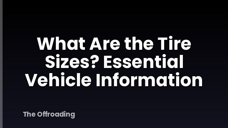 What Are the Tire Sizes? Essential Vehicle Information