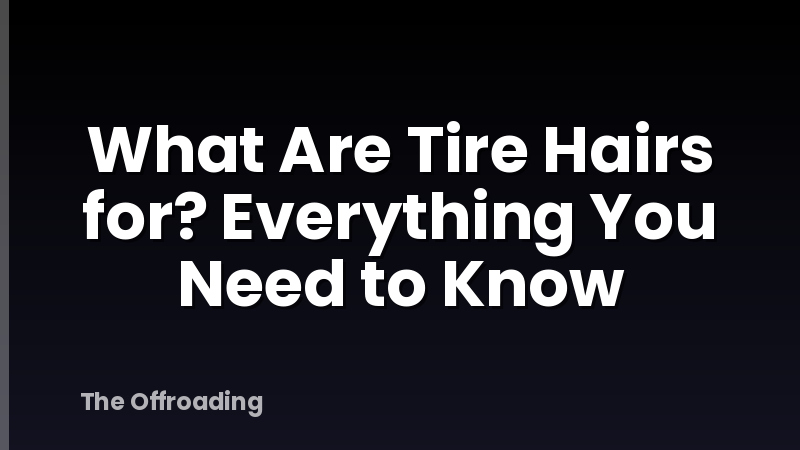 What Are Tire Hairs for? Everything You Need to Know