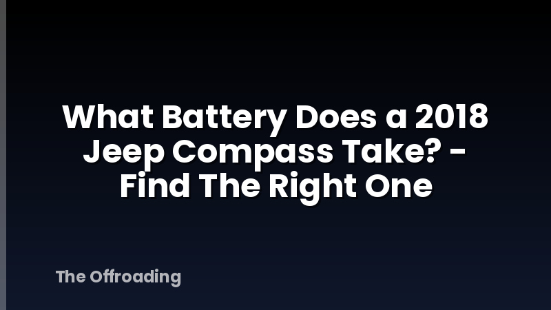 What Battery Does a 2018 Jeep Compass Take? - Find The Right One