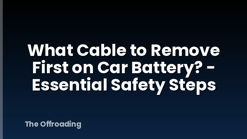 What Cable to Remove First on Car Battery? - Essential Safety Steps