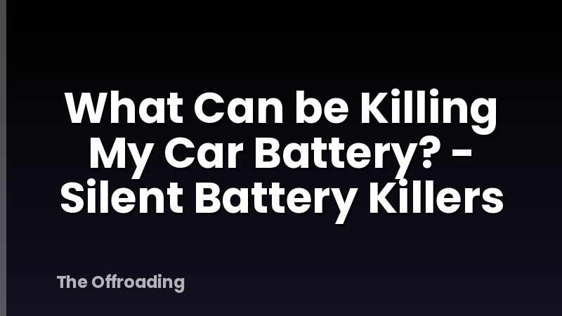 What Can be Killing My Car Battery? - Silent Battery Killers