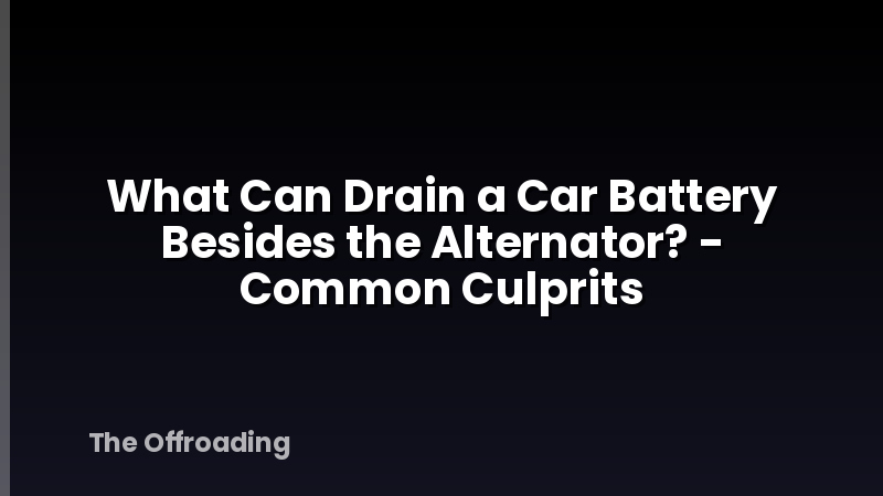 What Can Drain a Car Battery Besides the Alternator? - Common Culprits