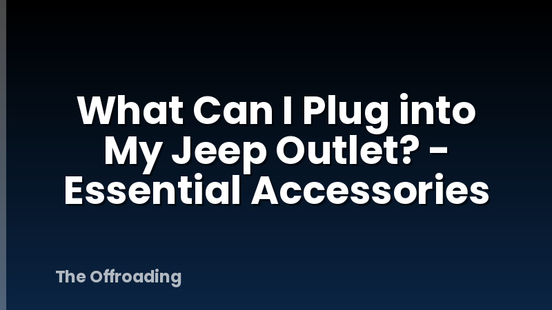 What Can I Plug into My Jeep Outlet? - Essential Accessories