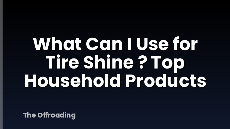 What Can I Use for Tire Shine ? Top Household Products