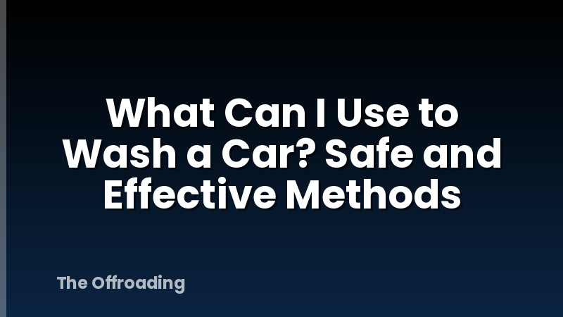 What Can I Use to Wash a Car? Safe and Effective Methods