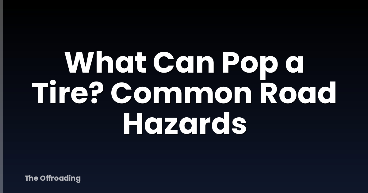 What Can Pop a Tire? Common Road Hazards
