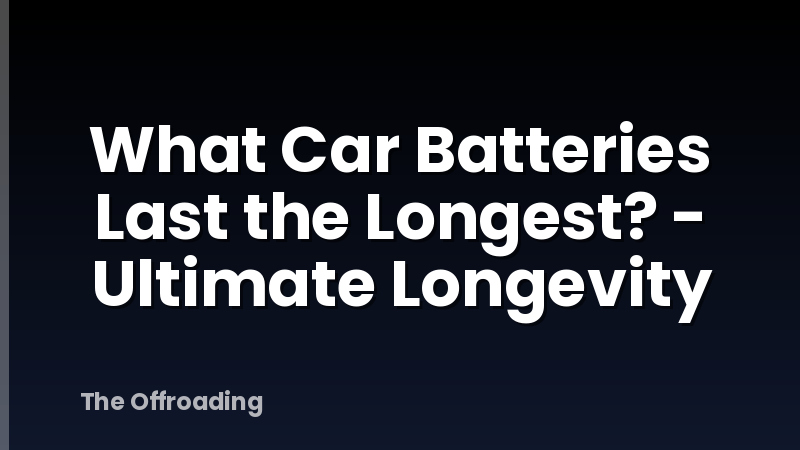 What Car Batteries Last the Longest? - Ultimate Longevity