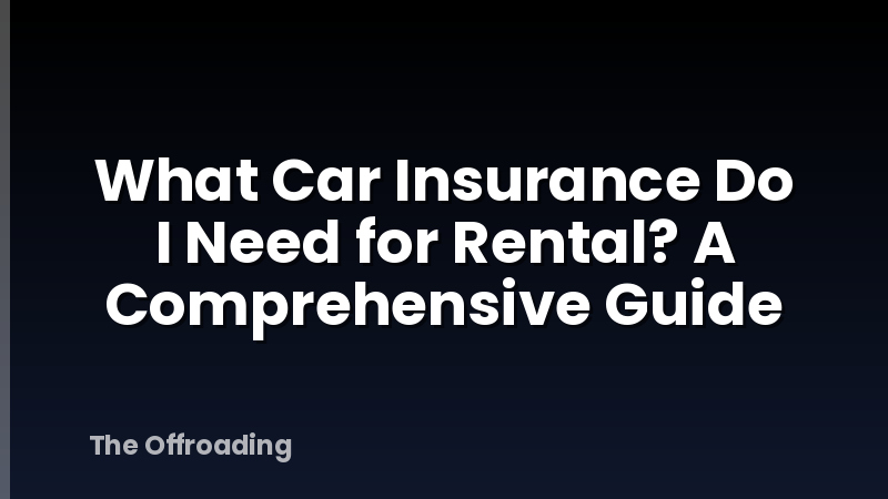 What Car Insurance Do I Need for Rental? A Comprehensive Guide