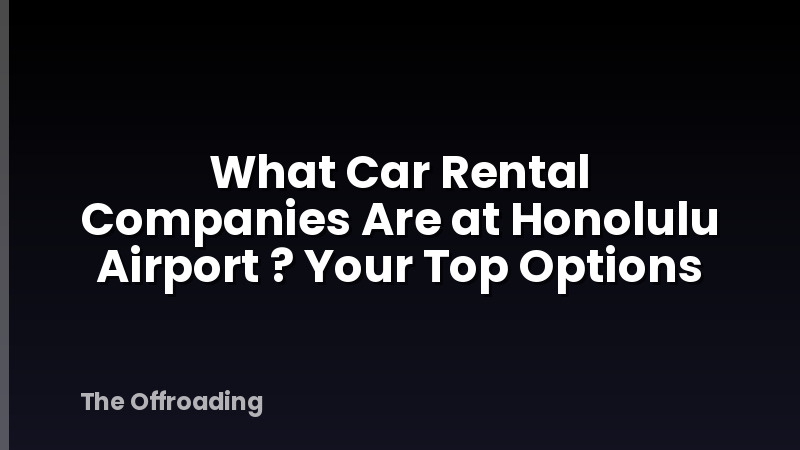 What Car Rental Companies Are at Honolulu Airport ? Your Top Options