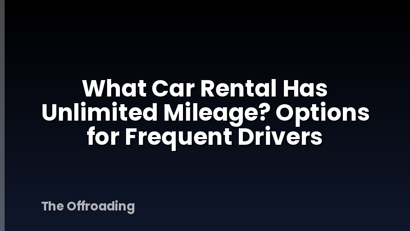 What Car Rental Has Unlimited Mileage? Options for Frequent Drivers