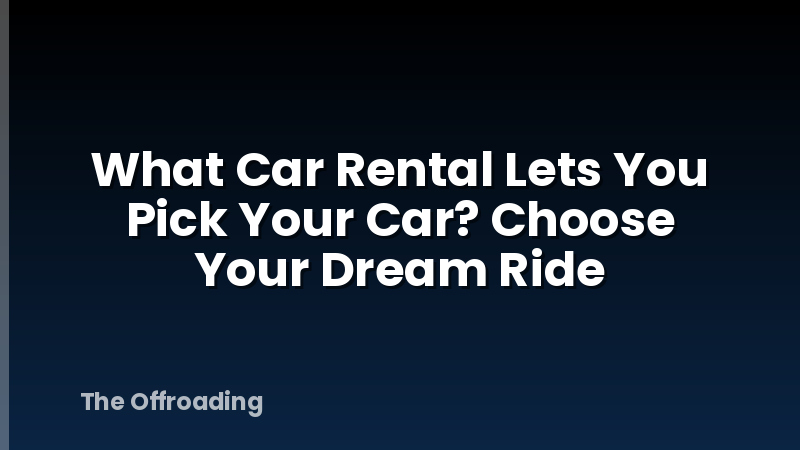 What Car Rental Lets You Pick Your Car? Choose Your Dream Ride