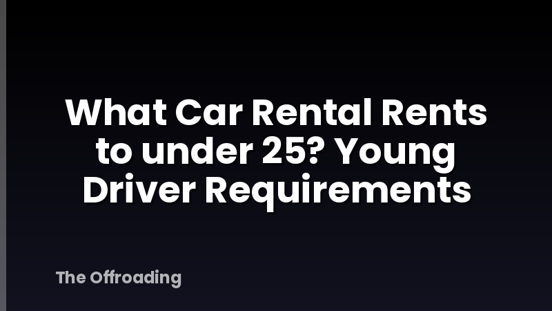 What Car Rental Rents to under 25? Young Driver Requirements