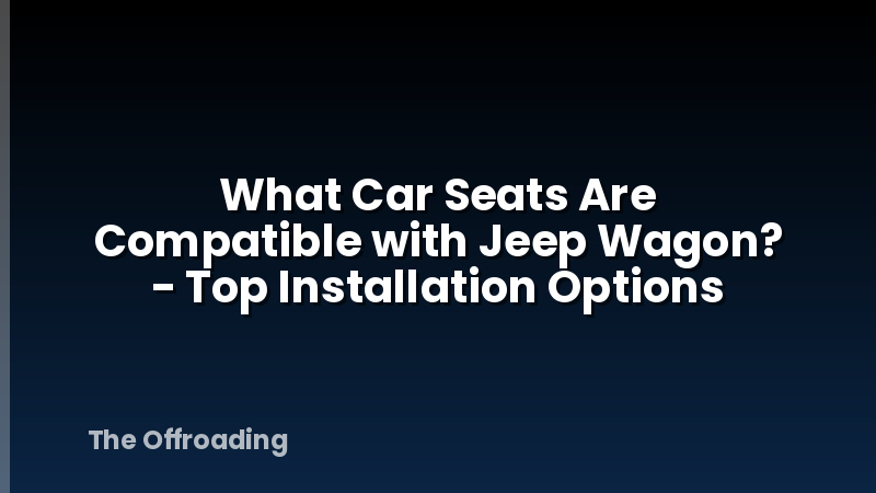 What Car Seats Are Compatible with Jeep Wagon? - Top Installation Options