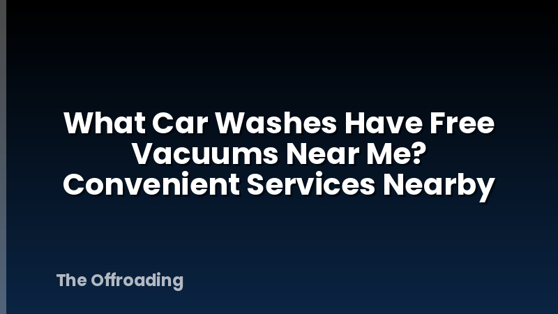 What Car Washes Have Free Vacuums Near Me? Convenient Services Nearby