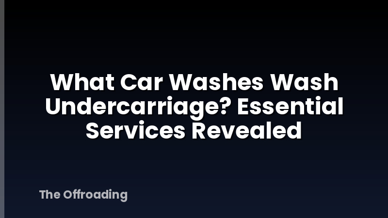What Car Washes Wash Undercarriage? Essential Services Revealed