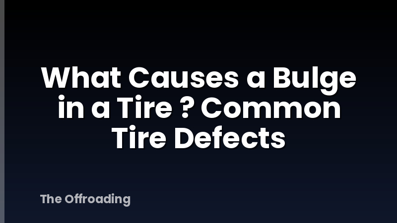 What Causes a Bulge in a Tire ? Common Tire Defects