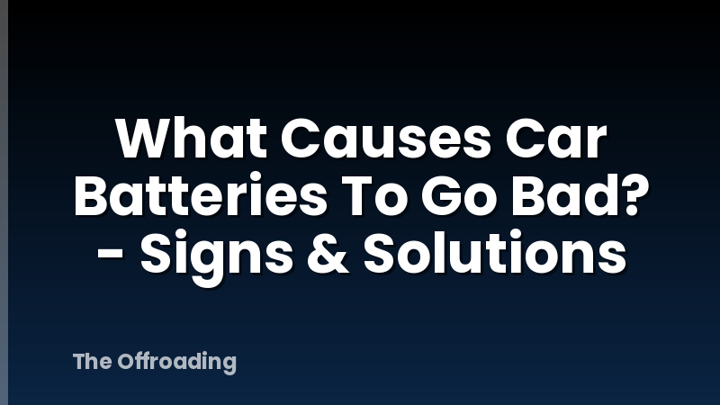 What Causes Car Batteries To Go Bad? - Signs & Solutions
