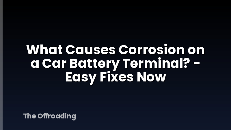 What Causes Corrosion on a Car Battery Terminal? - Easy Fixes Now