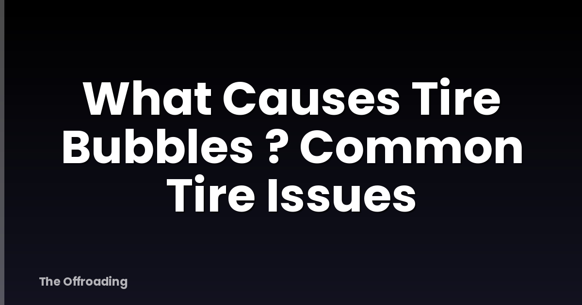 What Causes Tire Bubbles ? Common Tire Issues