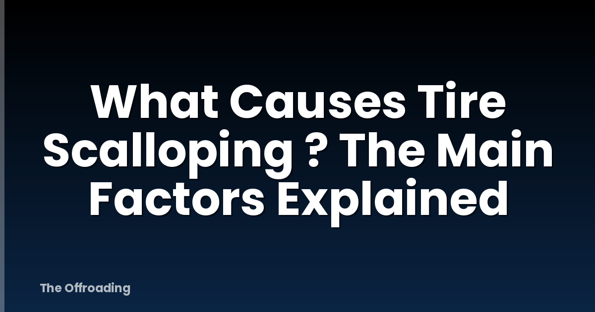 What Causes Tire Scalloping ? The Main Factors Explained