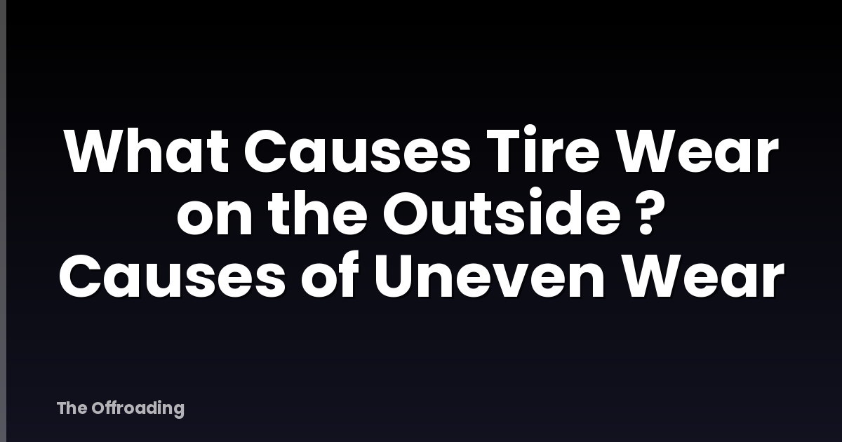 What Causes Tire Wear on the Outside ? Causes of Uneven Wear