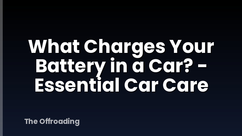 What Charges Your Battery in a Car? - Essential Car Care