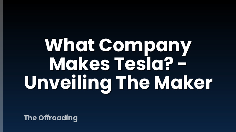 What Company Makes Tesla? - Unveiling The Maker