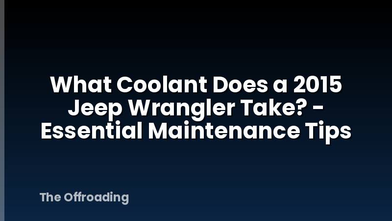 What Coolant Does a 2015 Jeep Wrangler Take? - Essential Maintenance Tips