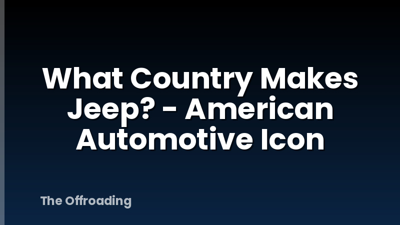 What Country Makes Jeep? - American Automotive Icon