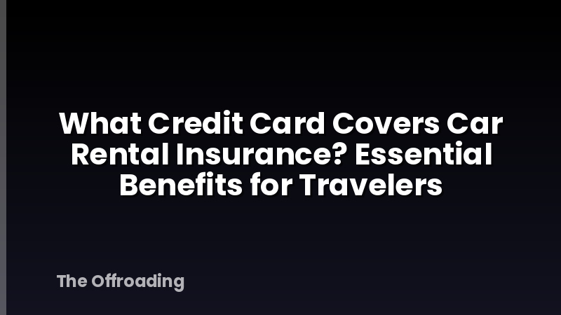 What Credit Card Covers Car Rental Insurance? Essential Benefits for Travelers