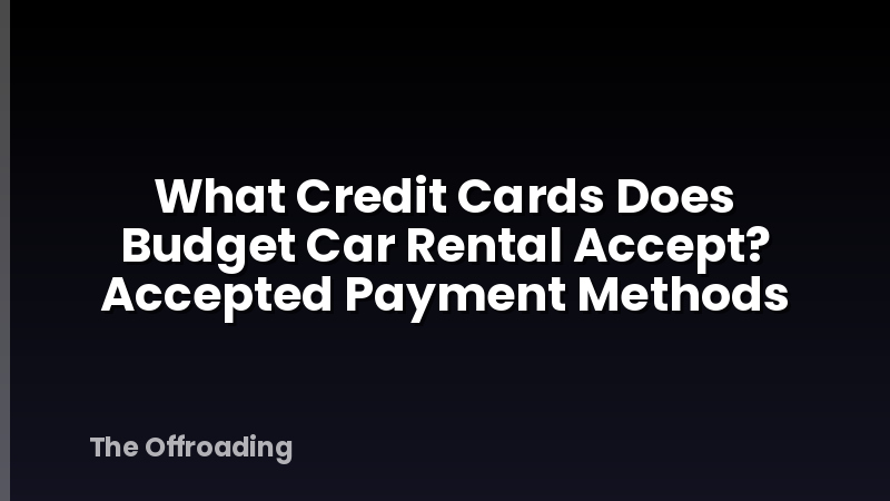 What Credit Cards Does Budget Car Rental Accept? Accepted Payment Methods